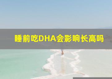 睡前吃DHA会影响长高吗