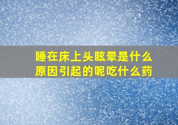 睡在床上头眩晕是什么原因引起的呢吃什么药