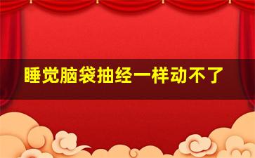 睡觉脑袋抽经一样动不了