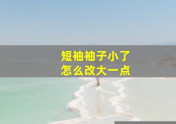 短袖袖子小了怎么改大一点