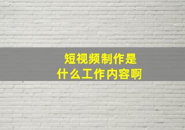 短视频制作是什么工作内容啊