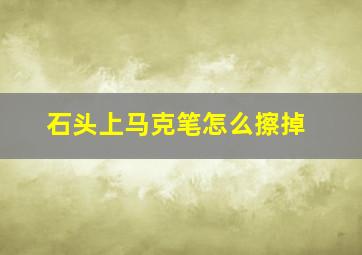 石头上马克笔怎么擦掉