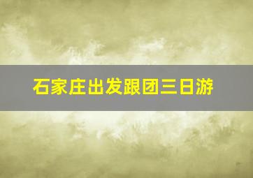 石家庄出发跟团三日游