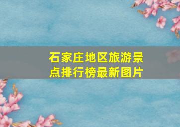 石家庄地区旅游景点排行榜最新图片