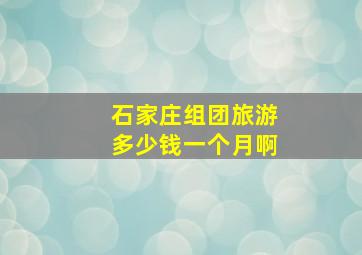 石家庄组团旅游多少钱一个月啊