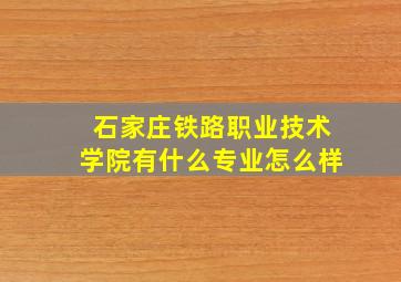 石家庄铁路职业技术学院有什么专业怎么样