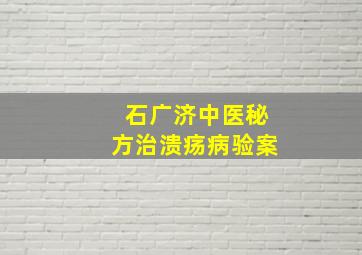 石广济中医秘方治溃疡病验案