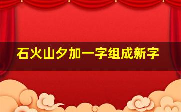 石火山夕加一字组成新字