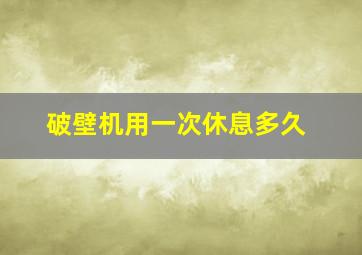 破壁机用一次休息多久