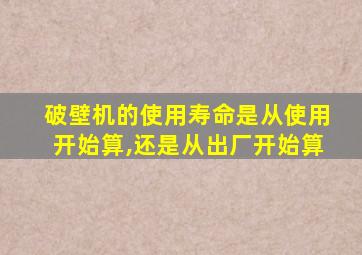 破壁机的使用寿命是从使用开始算,还是从出厂开始算