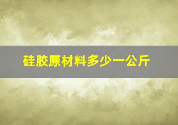 硅胶原材料多少一公斤