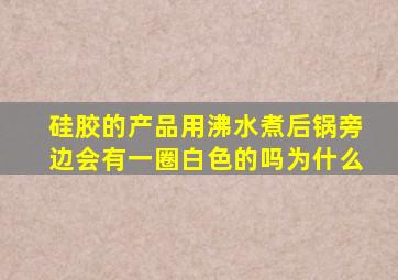 硅胶的产品用沸水煮后锅旁边会有一圈白色的吗为什么