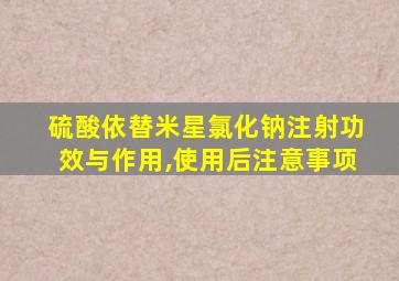 硫酸依替米星氯化钠注射功效与作用,使用后注意事项