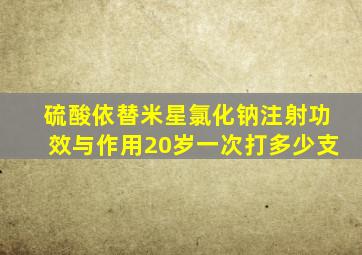 硫酸依替米星氯化钠注射功效与作用20岁一次打多少支