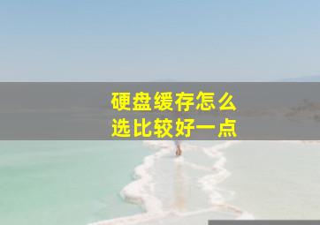 硬盘缓存怎么选比较好一点