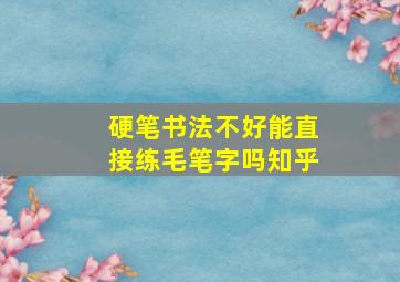 硬笔书法不好能直接练毛笔字吗知乎