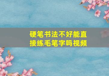 硬笔书法不好能直接练毛笔字吗视频