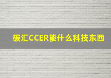 碳汇CCER能什么科技东西