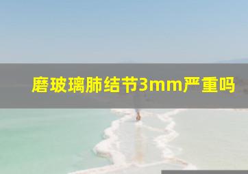 磨玻璃肺结节3mm严重吗