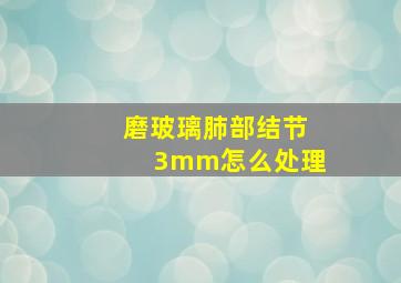 磨玻璃肺部结节3mm怎么处理