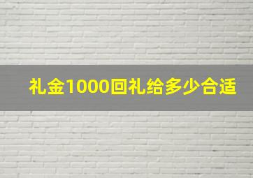 礼金1000回礼给多少合适