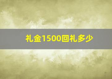 礼金1500回礼多少