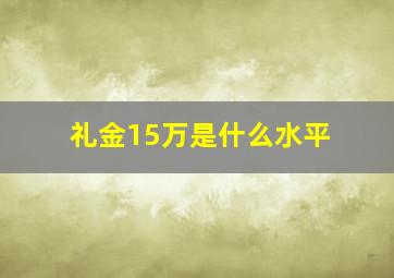 礼金15万是什么水平