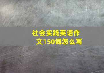 社会实践英语作文150词怎么写