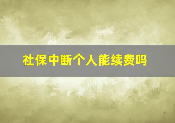 社保中断个人能续费吗