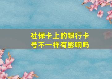 社保卡上的银行卡号不一样有影响吗