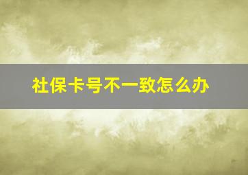 社保卡号不一致怎么办