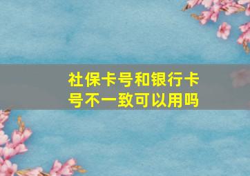 社保卡号和银行卡号不一致可以用吗