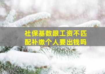 社保基数跟工资不匹配补缴个人要出钱吗