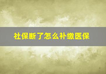 社保断了怎么补缴医保