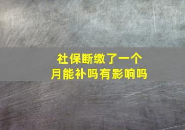 社保断缴了一个月能补吗有影响吗