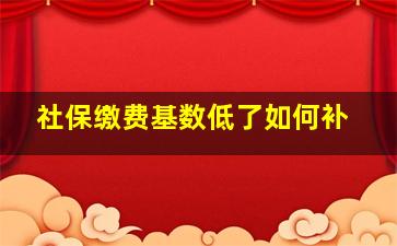 社保缴费基数低了如何补