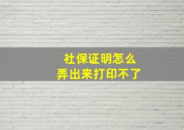 社保证明怎么弄出来打印不了