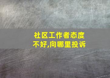 社区工作者态度不好,向哪里投诉