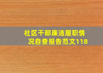 社区干部廉洁履职情况自查报告范文118