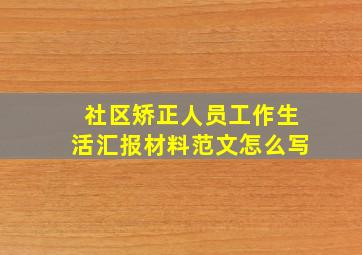 社区矫正人员工作生活汇报材料范文怎么写