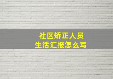 社区矫正人员生活汇报怎么写