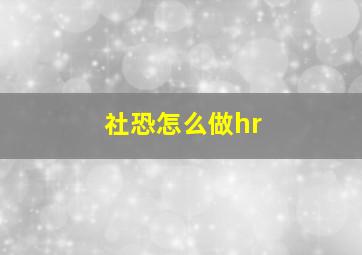 社恐怎么做hr