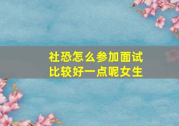 社恐怎么参加面试比较好一点呢女生