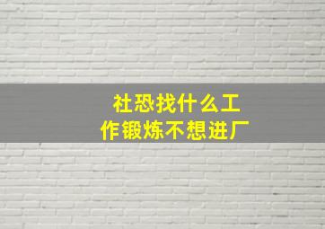 社恐找什么工作锻炼不想进厂