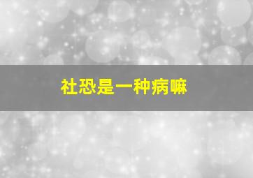 社恐是一种病嘛