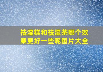 祛湿糕和祛湿茶哪个效果更好一些呢图片大全