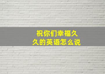 祝你们幸福久久的英语怎么说