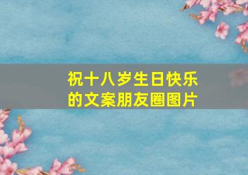 祝十八岁生日快乐的文案朋友圈图片