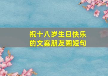 祝十八岁生日快乐的文案朋友圈短句