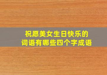 祝愿美女生日快乐的词语有哪些四个字成语